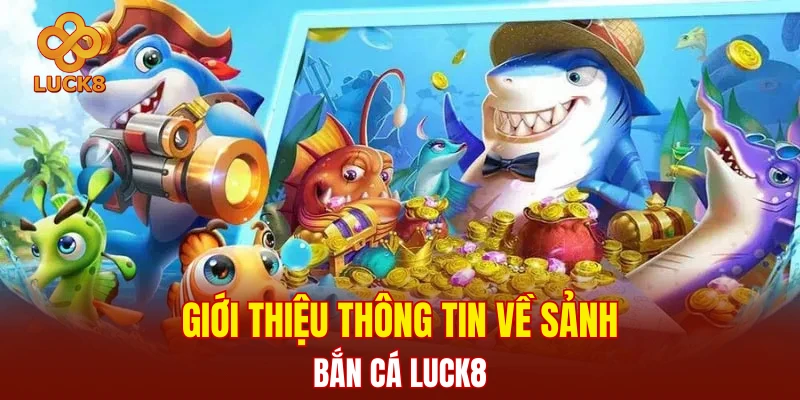 Giới thiệu thông tin về sảnh bắn cá LUCK8