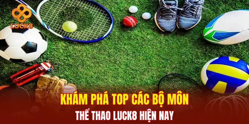 Khám phá top các bộ môn thể thao LUCK8 hiện nay 