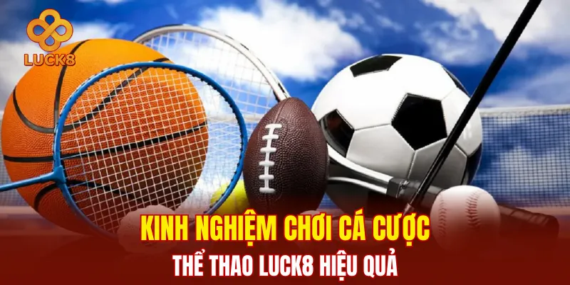 Kinh nghiệm chơi cá cược thể thao LUCK8 hiệu quả