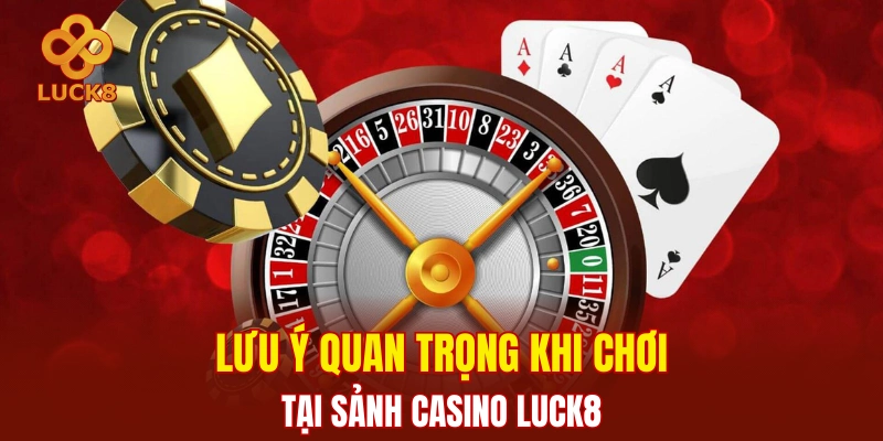 Lưu ý quan trọng khi chơi tại sảnh casino Luck8