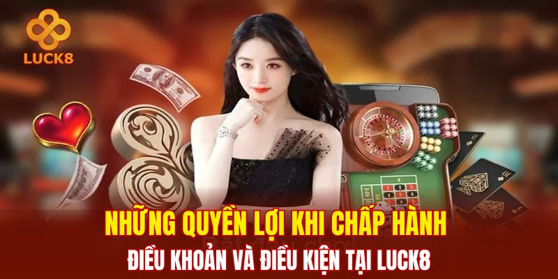 Những quyền lợi khi chấp hành điều khoản và điều kiện tại LUCK8